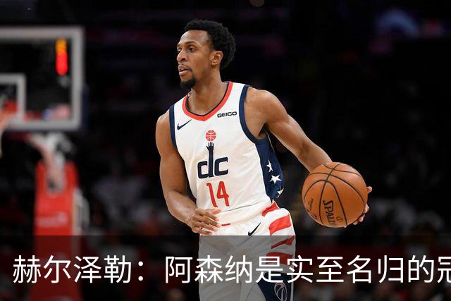 赫尔泽勒：阿森纳是实至名归的冠军，他们可能有英格兰最强阵容
